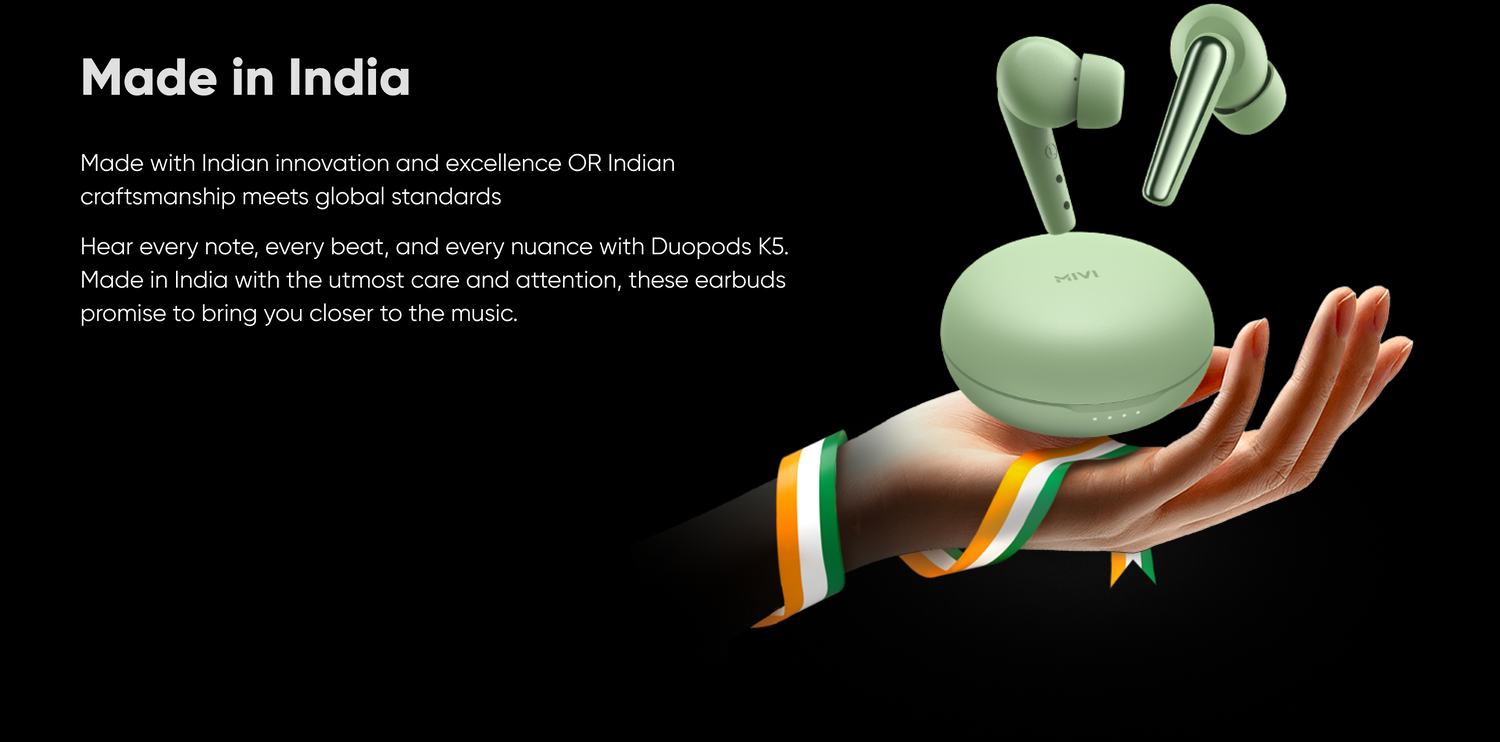 Made in India
Made with Indian innovation and excellence OR Indian craftsmanship meets global standards Hear every note, every beat, and every nuance with Duopods KS. Made in India with the utmost care and attention, these earbuds promise to bring you closer to the music.