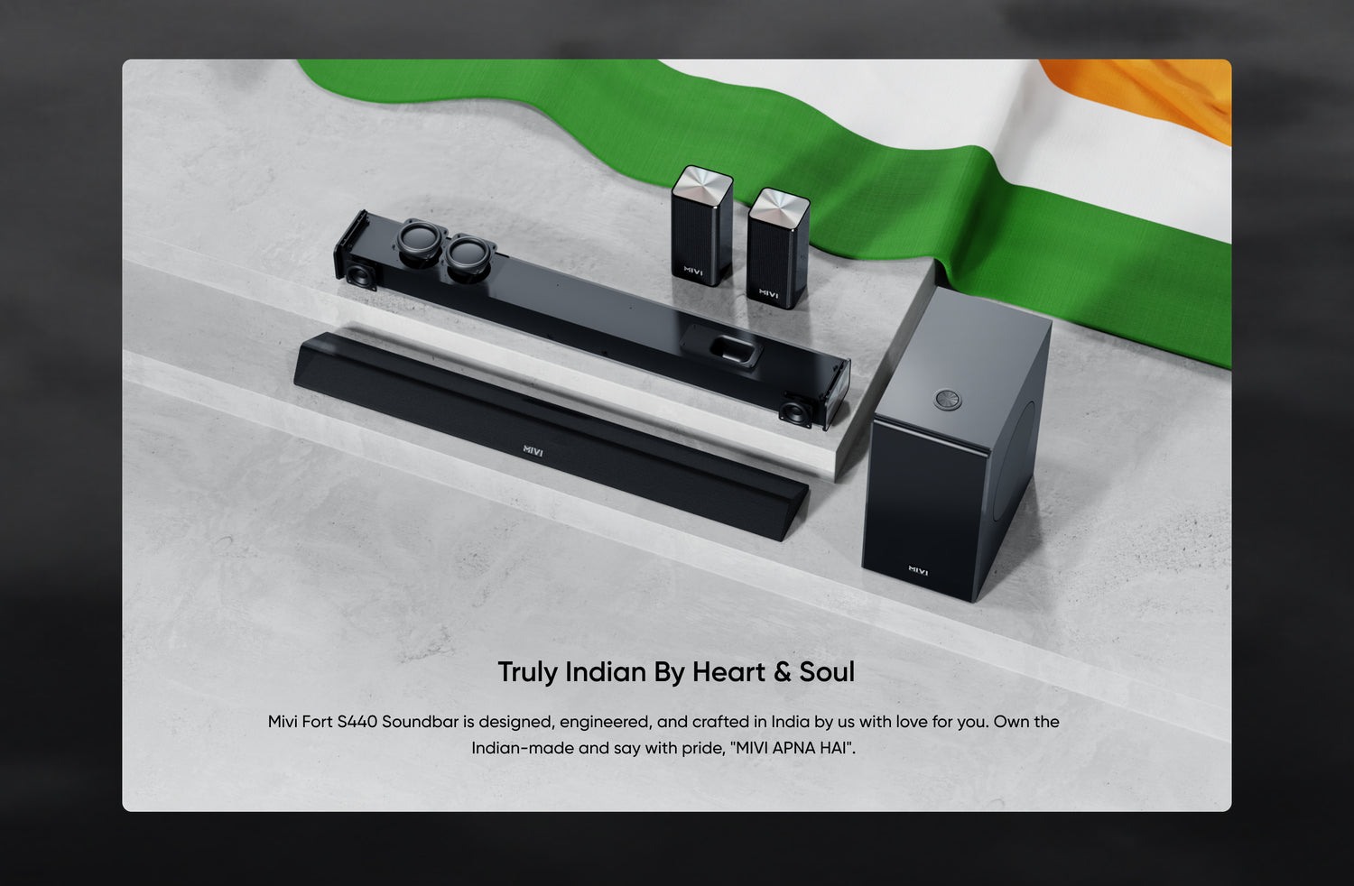Truly Indian by Heart & Soul - Mivi Fort S440 Soundbar is designed, engineered, and crafted in India by us with love for you. Own the Indian-made and say with pride, "MIVI APNA HAI".