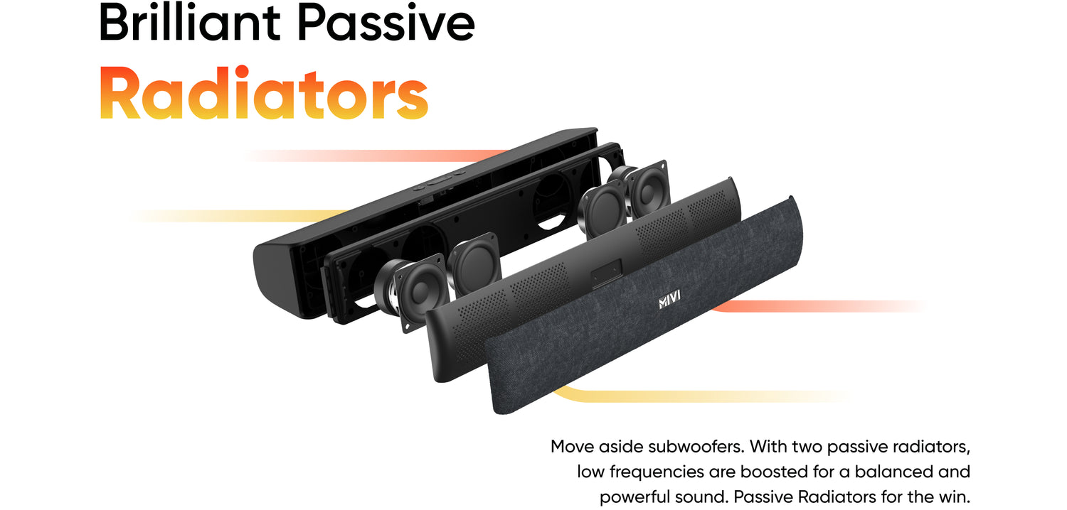 Brilliant Passive Radiators Move aside subwoofers. With two passive radiators,low frequencies are boosted for a balanced and powerful sound. Passive Radiators for the win.