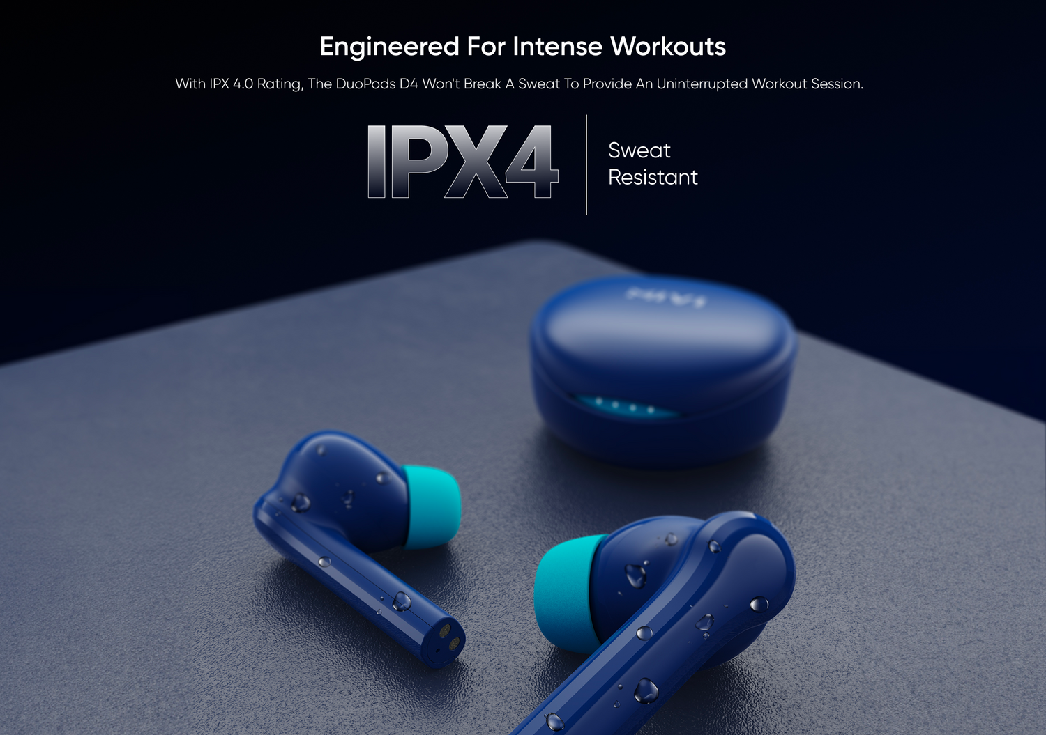 Engineered For Intense Workouts
With IPX 4.0 Rating, The DuoPods D4 Won't Break A Sweat To Provide An Uninterrupted Workout Session.
IPX4 Sweat Resistant