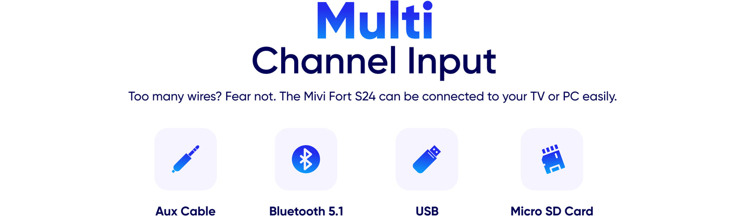 Multi Channel Input Too many wires? Fear not. The Mivi Fort S24 can be connected to your TV or PC easily.
