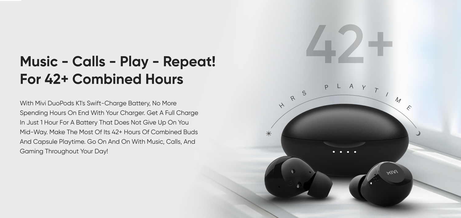 Music - Calls - Play - Repeat! For 42+ Combined Hours With Mivi DuoPods KTs Swift-Charge Battery, No More Spending Hours On End With Your Charger. Get A Full ChargeIn Just 1 Hour For A Battery That Does Not Give Up On You Mid-Way. Make The Most Of Its 42+ Hours Of Combined Buds And Capsule Playtime. Go On And On With Music, Calls, And Gaming Throughout Your Day!