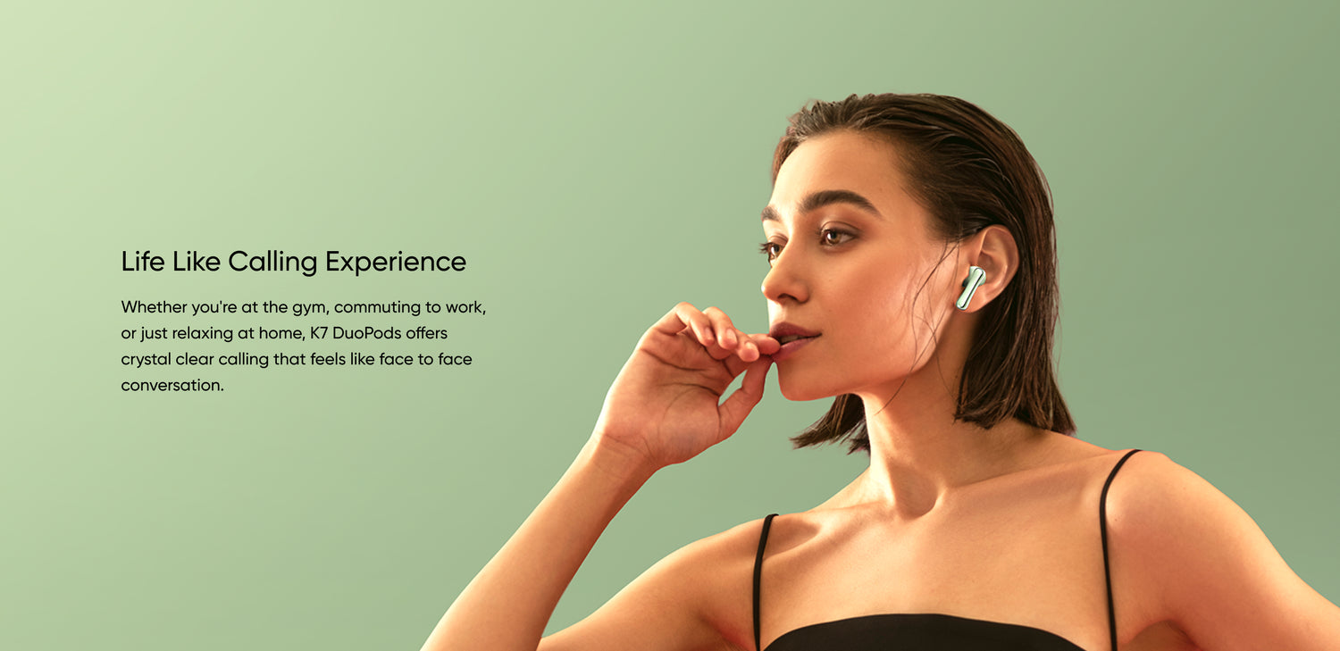 Life Like Calling Experience - Whether you're at the gym, commuting to work, or just relaxing at home, K7 DuoPods offers crystal clear calling that feels like face to face conversation.
