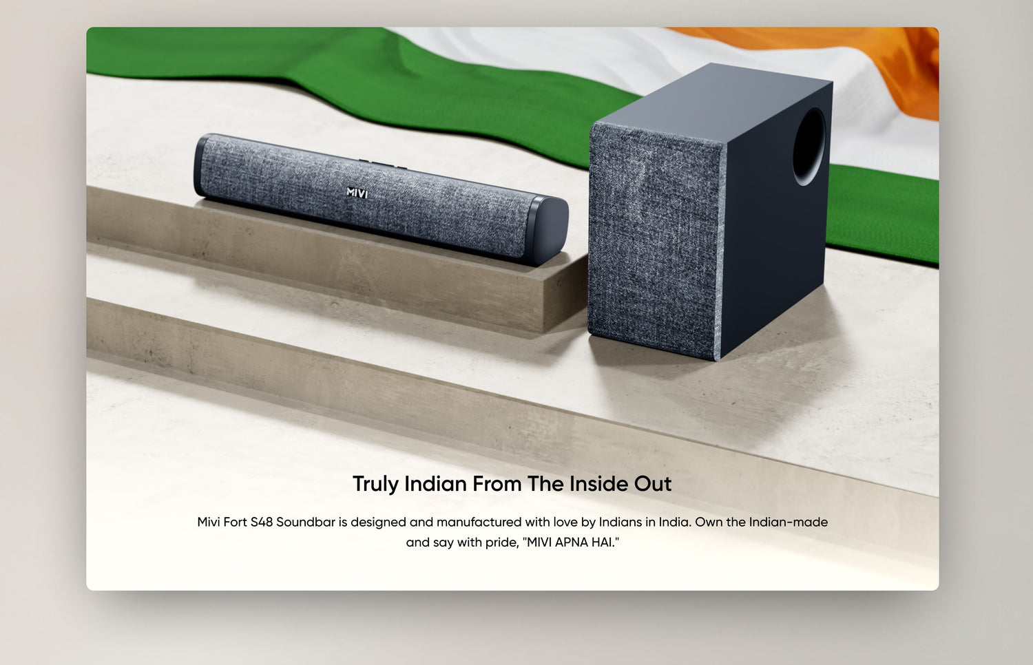 Truly Indian from The Inside Out - Mivi Fort S48 Soundbar is designed and manufactured with love by Indians in India. Own the Indian-made and say with pride, "MIVI APNA HAI."